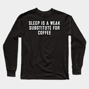 Sleep is a Weak Substitute for Coffee Long Sleeve T-Shirt